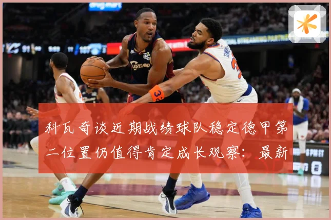 科瓦奇谈近期战绩球队稳定德甲第二位置仍值得肯定成长观察：最新赛事动态与深度分析