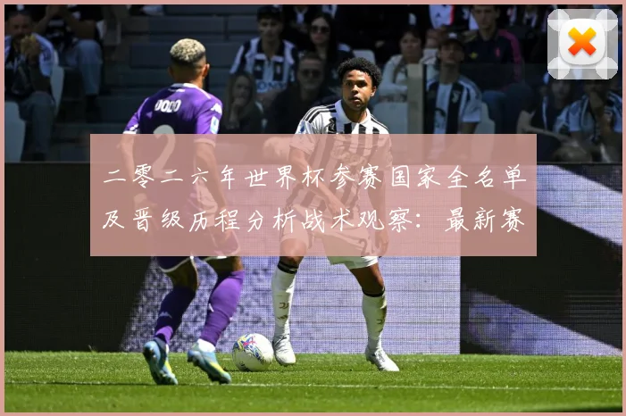 二零二六年世界杯参赛国家全名单及晋级历程分析战术观察：最新赛事动态与深度分析