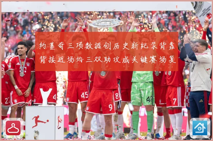 约基奇三项数据创历史新纪录背靠背接近场均三双助攻成关键赛场复盘：最新赛事动态与深度分析