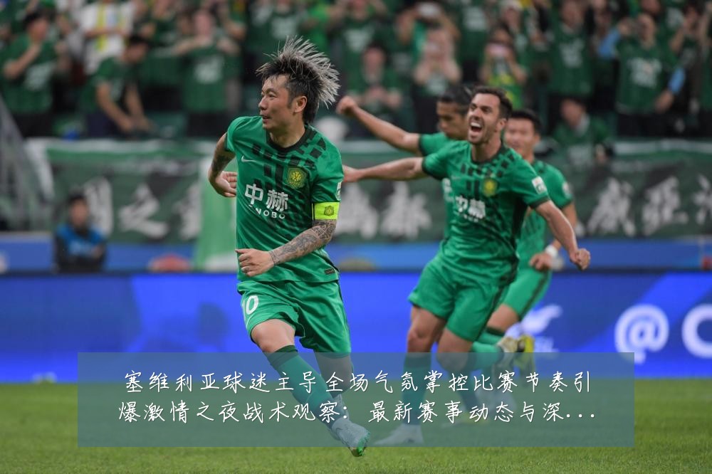 塞维利亚球迷主导全场气氛掌控比赛节奏引爆激情之夜战术观察：最新赛事动态与深度分析