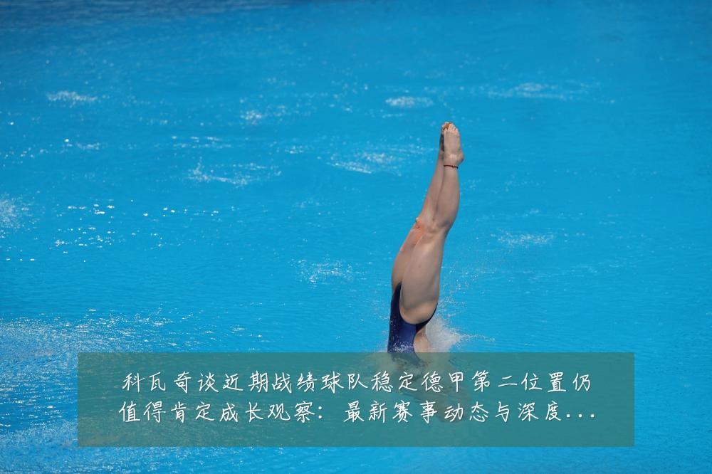 科瓦奇谈近期战绩球队稳定德甲第二位置仍值得肯定成长观察：最新赛事动态与深度分析