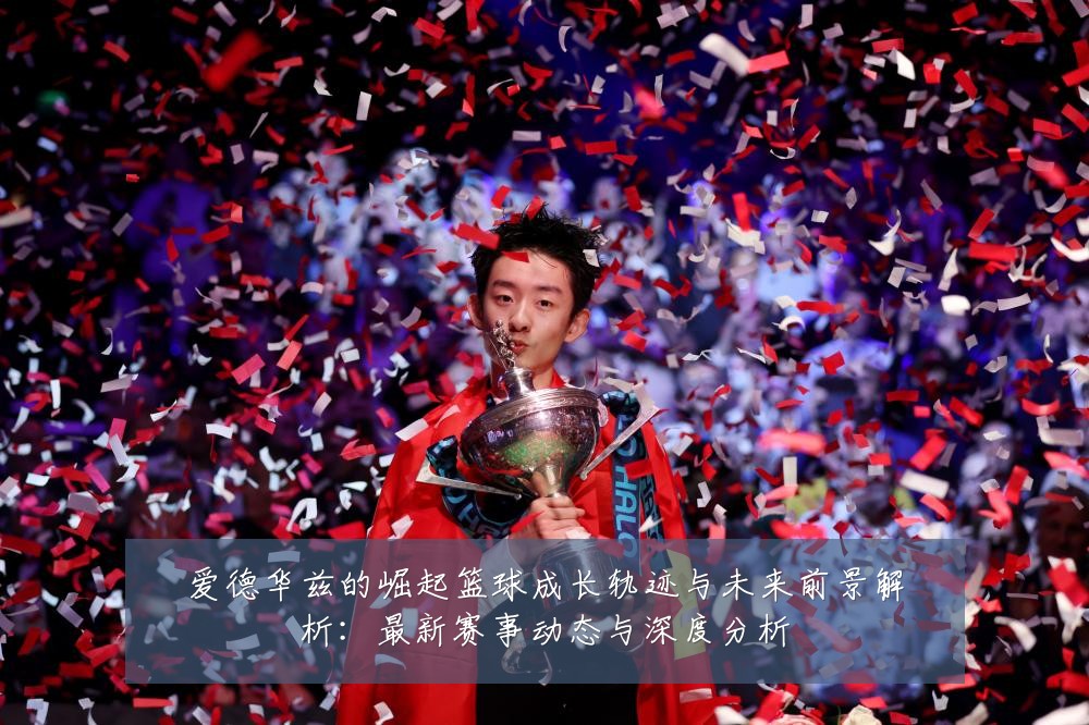 爱德华兹的崛起篮球成长轨迹与未来前景解析：最新赛事动态与深度分析